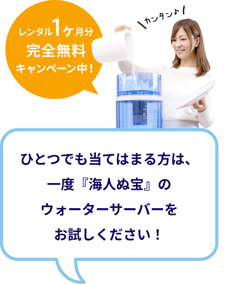ひとつでも当てはまる方は、 一度活『海人ぬ宝』のウォーターサーバーをお試しください！